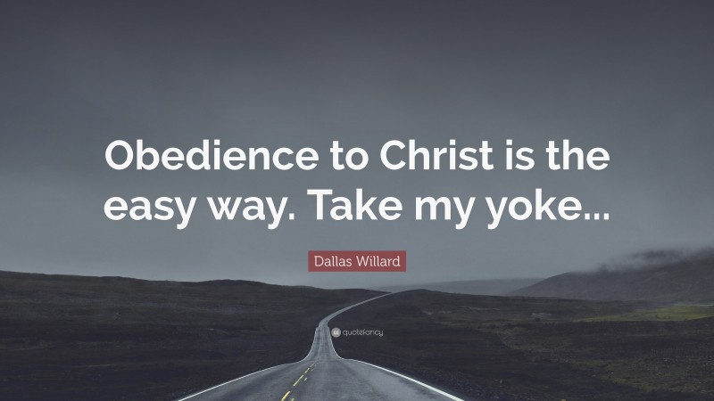 Dallas Willard Quote: “Obedience to Christ is the easy way. Take my yoke...”