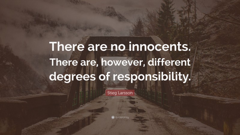 Stieg Larsson Quote: “There are no innocents. There are, however, different degrees of responsibility.”
