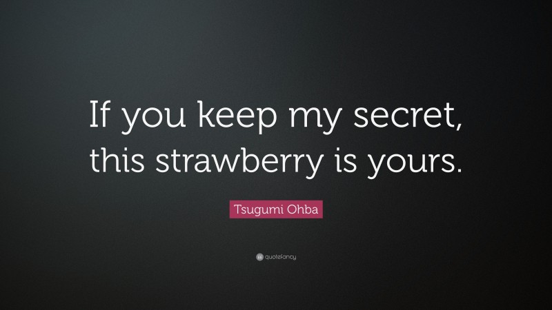 Tsugumi Ohba Quote: “If you keep my secret, this strawberry is yours.”