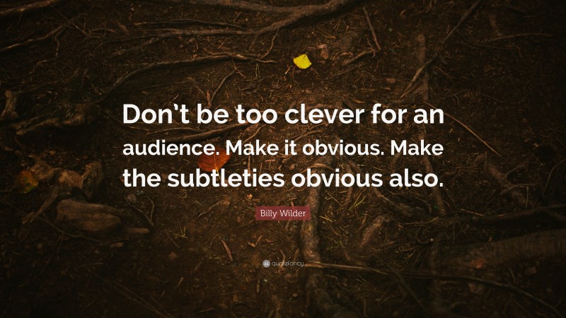 Billy Wilder Quote: “Don’t be too clever for an audience. Make it obvious. Make the subtleties obvious also.”