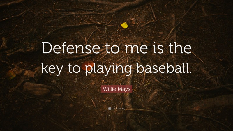 Willie Mays Quote: “Defense to me is the key to playing baseball.”