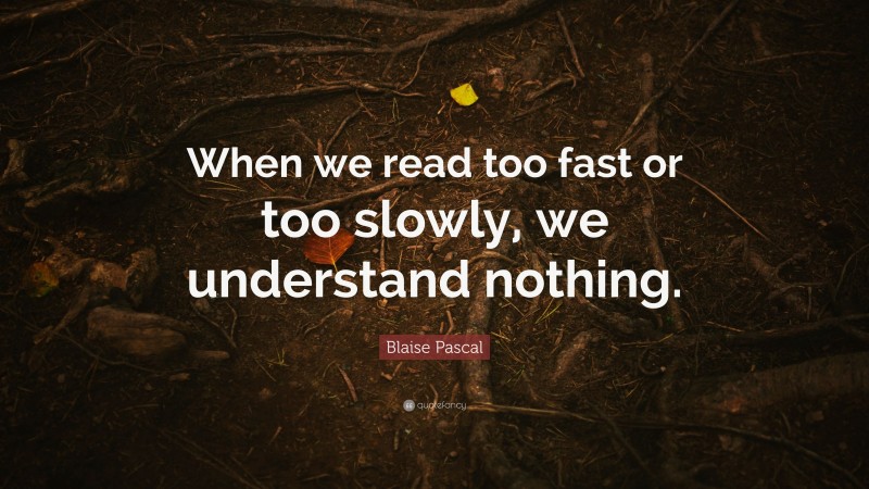 Blaise Pascal Quote: “When we read too fast or too slowly, we understand nothing.”