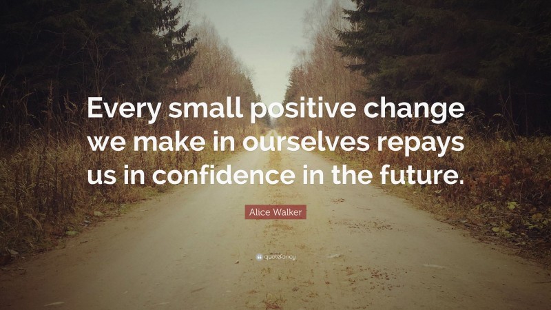 Alice Walker Quote: “Every small positive change we make in ourselves ...