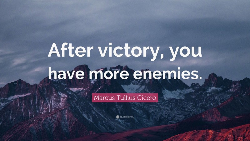 Marcus Tullius Cicero Quote: “After victory, you have more enemies.”