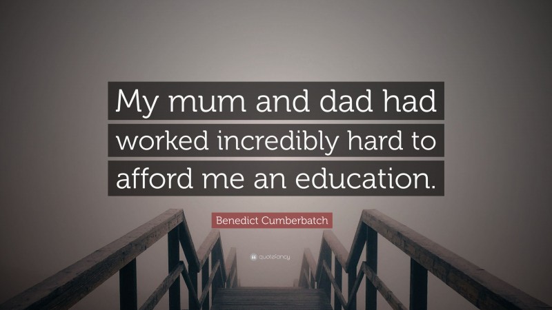 Benedict Cumberbatch Quote: “My mum and dad had worked incredibly hard to afford me an education.”