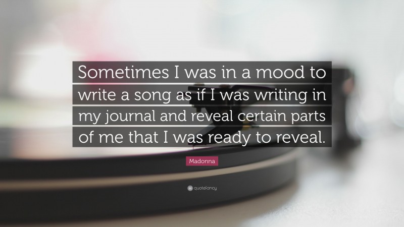 Madonna Quote: “Sometimes I was in a mood to write a song as if I was writing in my journal and reveal certain parts of me that I was ready to reveal.”