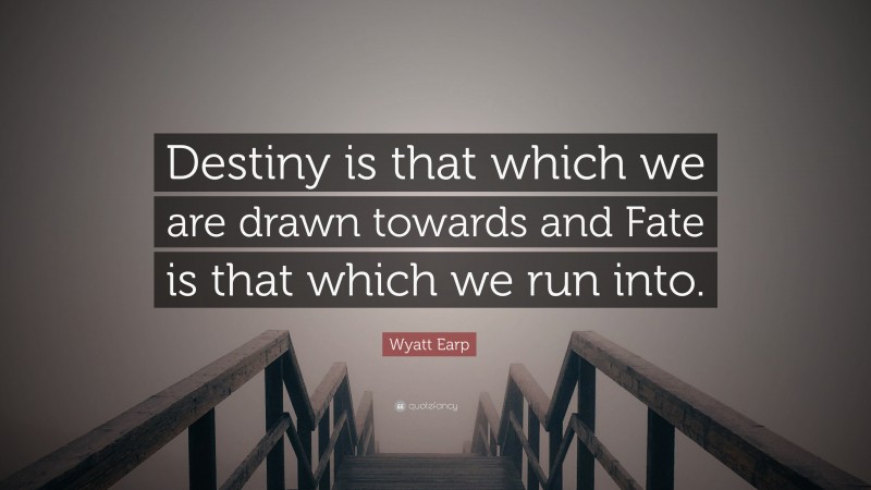 Wyatt Earp Quote: “Destiny is that which we are drawn towards and Fate is that which we run into.”