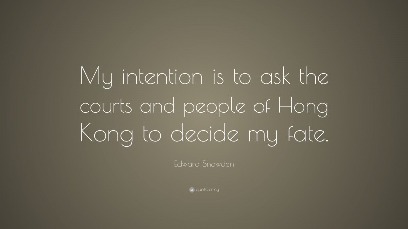 Edward Snowden Quote: “My intention is to ask the courts and people of Hong Kong to decide my fate.”