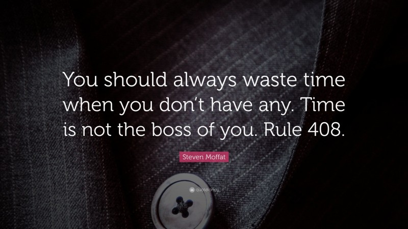 Steven Moffat Quote: “You should always waste time when you don’t have any. Time is not the boss of you. Rule 408.”