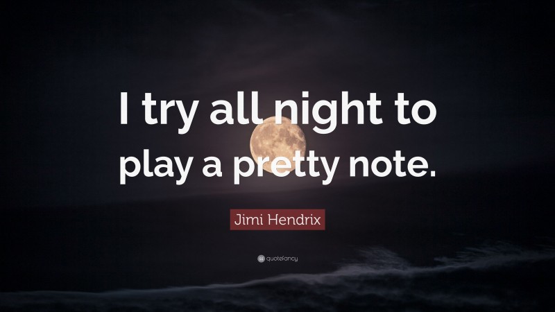 Jimi Hendrix Quote: “I try all night to play a pretty note.”