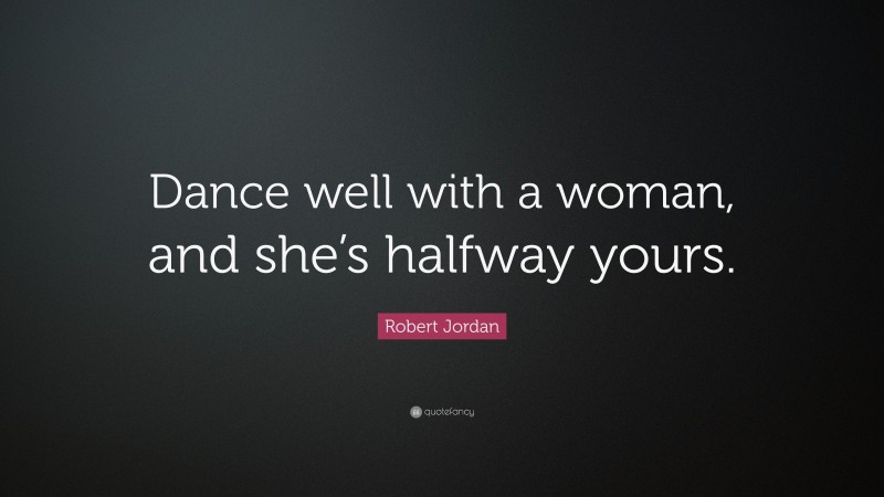 Robert Jordan Quote: “Dance well with a woman, and she’s halfway yours.”
