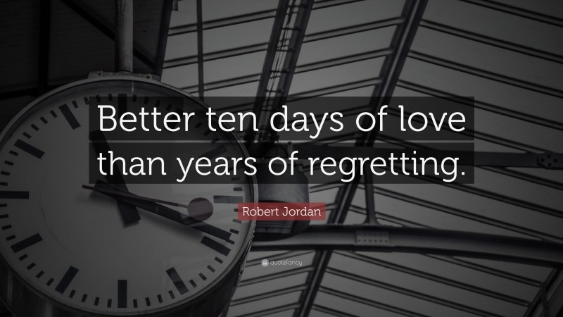 Robert Jordan Quote: “Better ten days of love than years of regretting.”