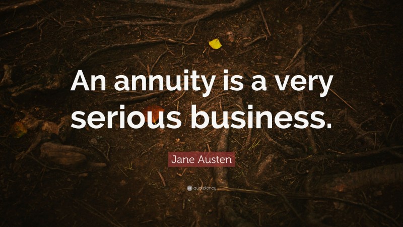 Jane Austen Quote: “An annuity is a very serious business.”