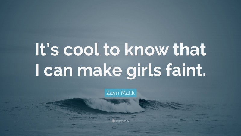 Zayn Malik Quote: “It’s cool to know that I can make girls faint.”