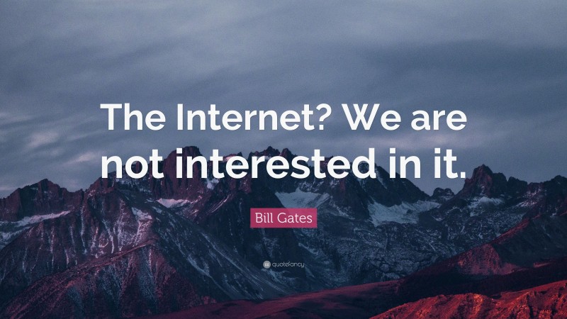 Bill Gates Quote: “The Internet? We are not interested in it.”