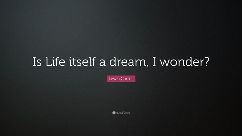 Lewis Carroll Quote: “Is Life itself a dream, I wonder?”