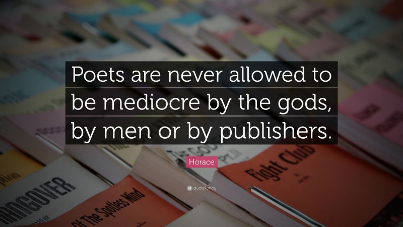 Horace Quote: “Poets are never allowed to be mediocre by the gods, by men or by publishers.”