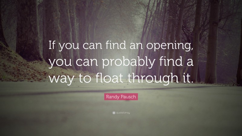 Randy Pausch Quote: “If you can find an opening, you can probably find a way to float through it.”