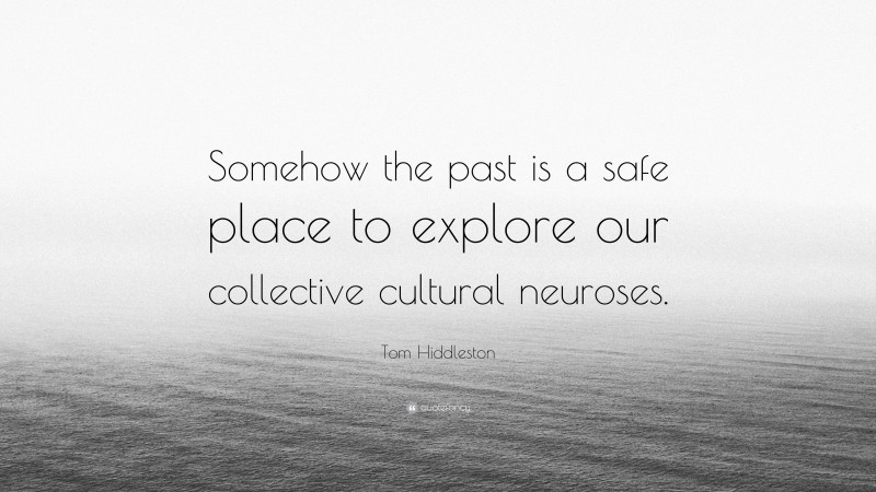 Tom Hiddleston Quote: “Somehow the past is a safe place to explore our collective cultural neuroses.”