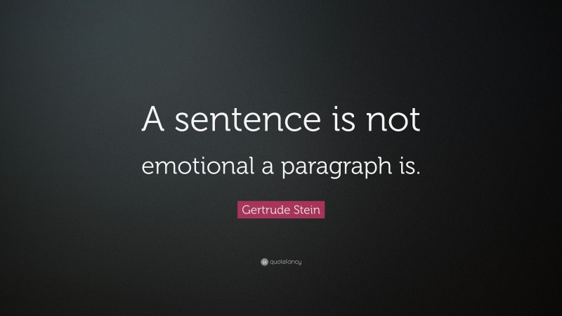 Gertrude Stein Quote: “A sentence is not emotional a paragraph is.”