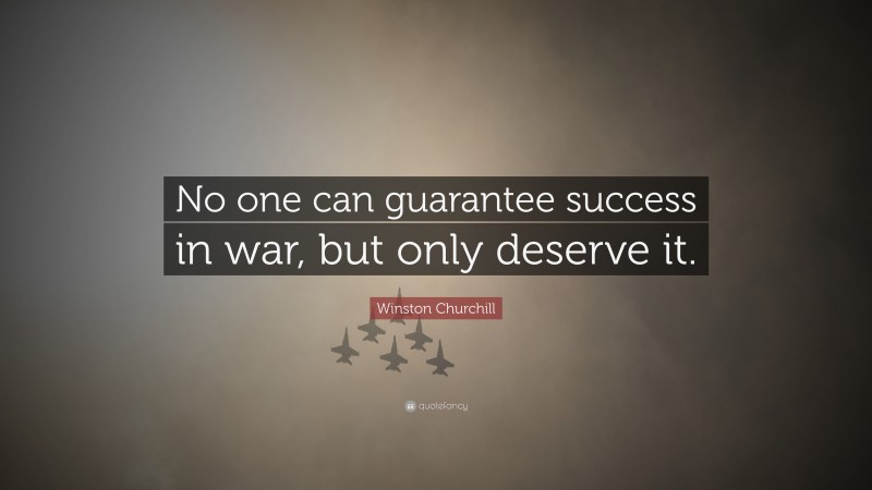 Winston Churchill Quote: “No one can guarantee success in war, but only deserve it.”