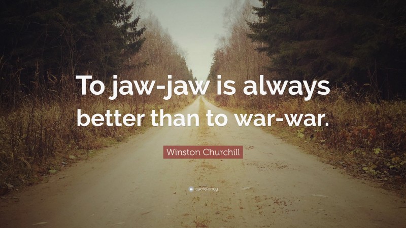 Winston Churchill Quote: “To jaw-jaw is always better than to war-war.”