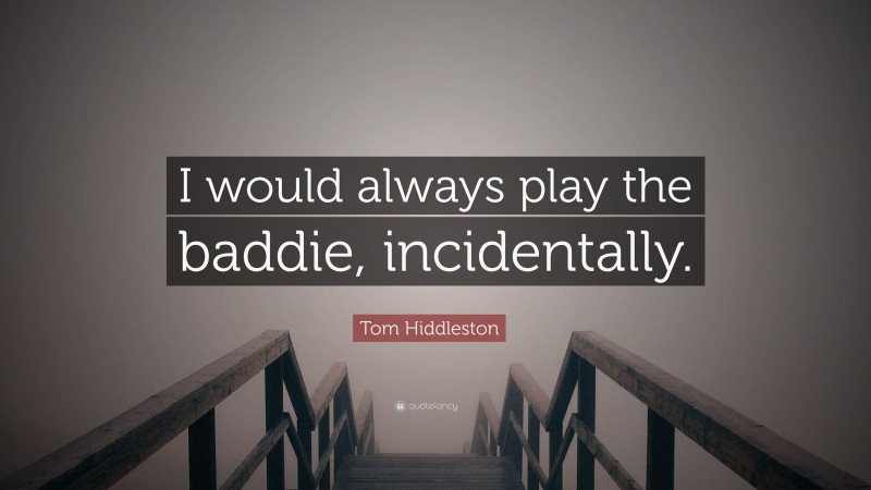 Tom Hiddleston Quote: “I would always play the baddie, incidentally.”