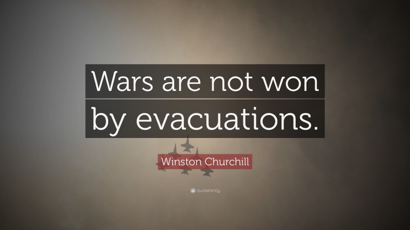 Winston Churchill Quote: “Wars are not won by evacuations.”
