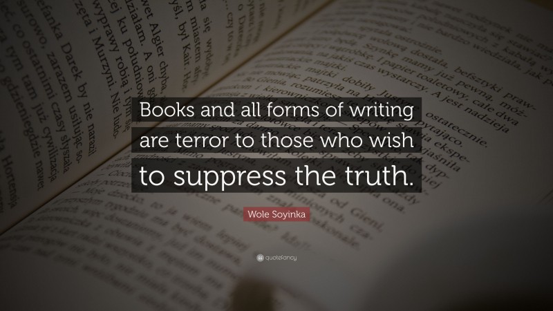Wole Soyinka Quote: “Books and all forms of writing are terror to those who wish to suppress the truth.”