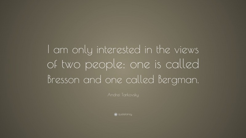 Andrei Tarkovsky Quote: “I am only interested in the views of two people: one is called Bresson and one called Bergman.”