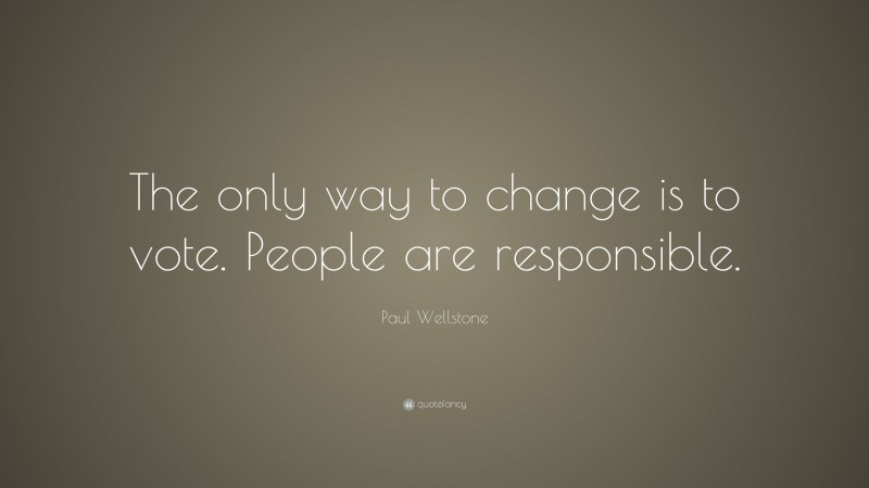 Paul Wellstone Quote: “The only way to change is to vote. People are responsible.”