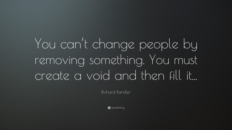 Richard Bandler Quote: “You can’t change people by removing something ...