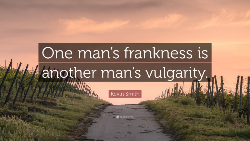 Kevin Smith Quote: “One man’s frankness is another man’s vulgarity.”