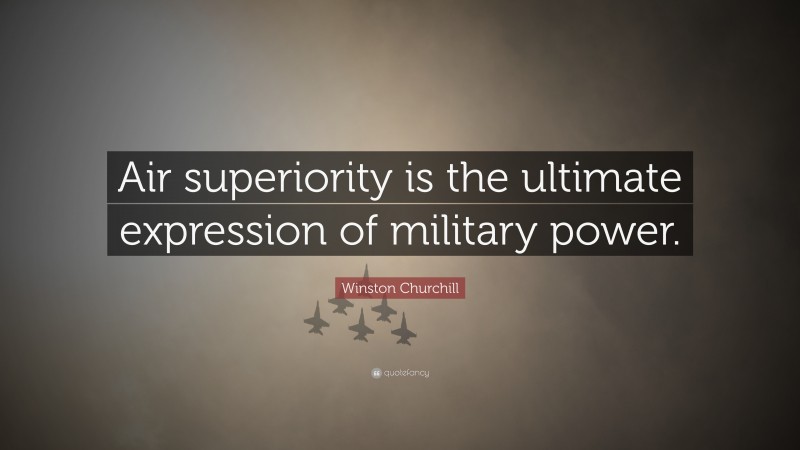 Winston Churchill Quote: “Air superiority is the ultimate expression of military power.”