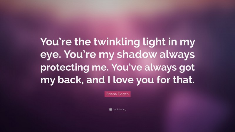 Briana Evigan Quote: “You’re the twinkling light in my eye. You’re my shadow always protecting me. You’ve always got my back, and I love you for that.”
