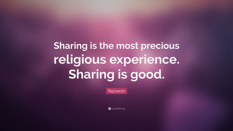 Rajneesh Quote: “Sharing is the most precious religious experience. Sharing is good.”