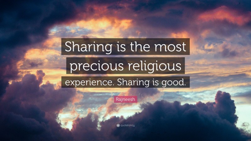 Rajneesh Quote: “Sharing is the most precious religious experience. Sharing is good.”