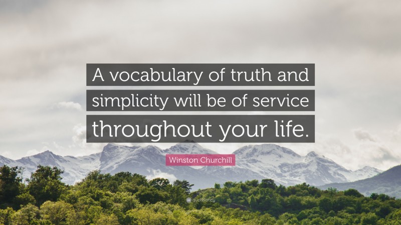 Winston Churchill Quote: “A vocabulary of truth and simplicity will be of service throughout your life.”