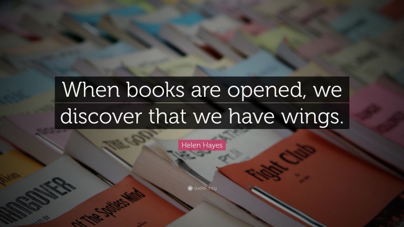 Helen Hayes Quote: “When books are opened, we discover that we have wings.”