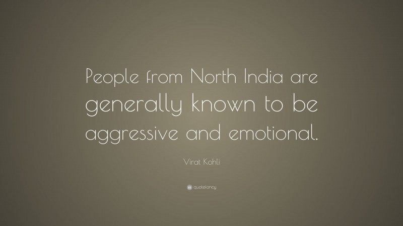 Virat Kohli Quote: “People from North India are generally known to be aggressive and emotional.”
