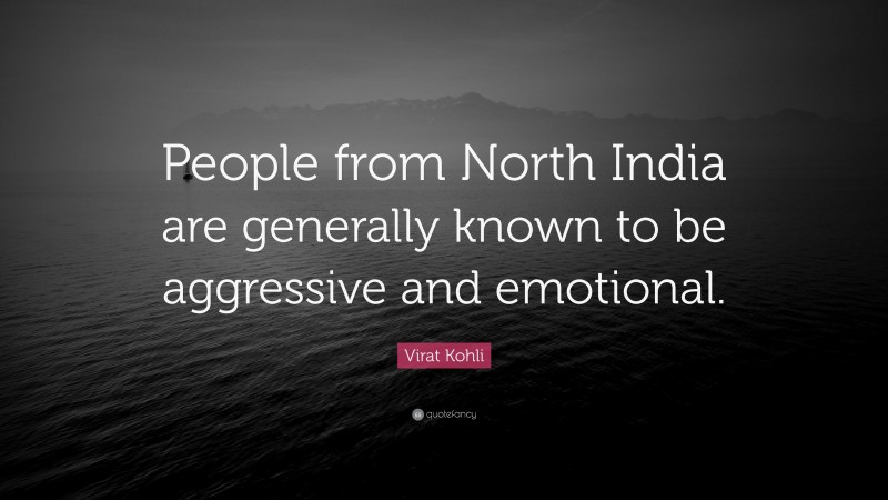 Virat Kohli Quote: “People from North India are generally known to be aggressive and emotional.”