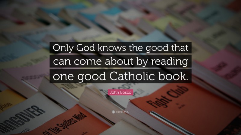 John Bosco Quote: “Only God knows the good that can come about by reading one good Catholic book.”