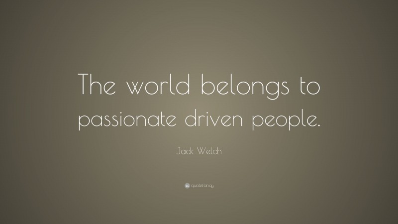 Jack Welch Quote: “The world belongs to passionate driven people.”