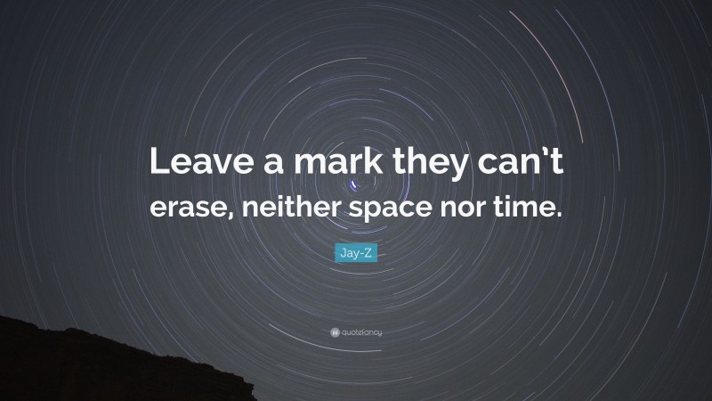 Jay-Z Quote: “Leave a mark they can’t erase, neither space nor time.”