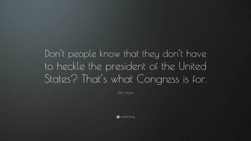 Bob Hope Quote: “Don’t people know that they don’t have to heckle the president of the United States? That’s what Congress is for.”