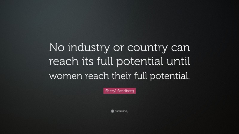Sheryl Sandberg Quote: “No industry or country can reach its full potential until women reach their full potential.”