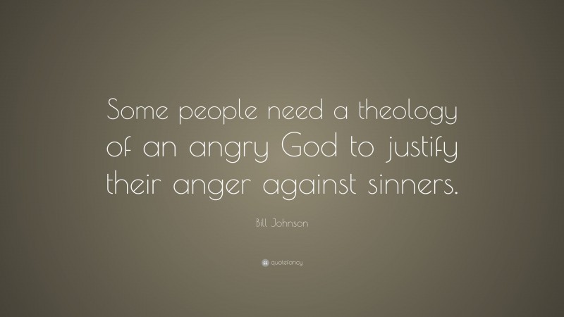 Bill Johnson Quote: “Some people need a theology of an angry God to justify their anger against sinners.”