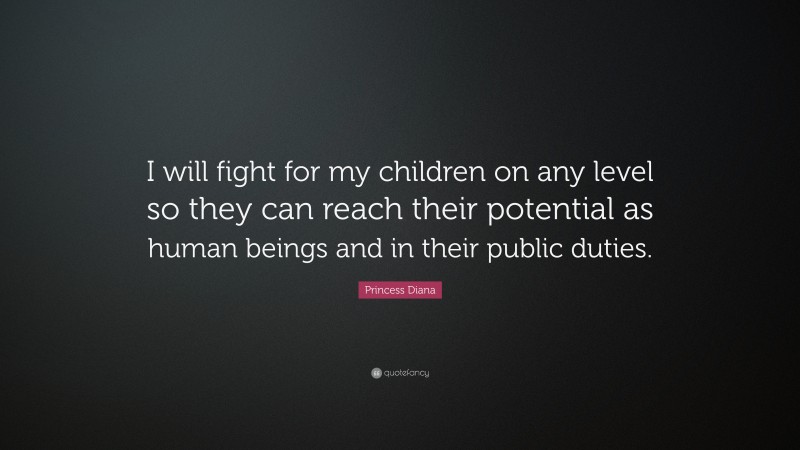 Princess Diana Quote: “I will fight for my children on any level so they can reach their potential as human beings and in their public duties.”