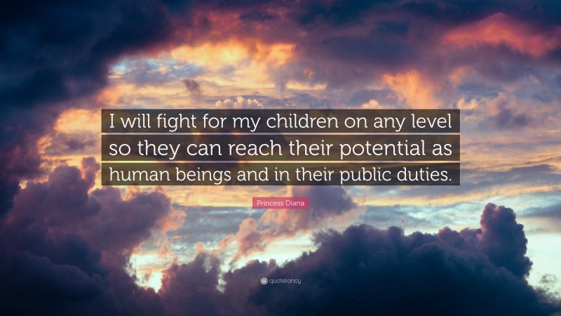 Princess Diana Quote: “I will fight for my children on any level so they can reach their potential as human beings and in their public duties.”
