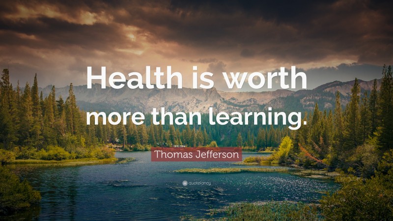 Thomas Jefferson Quote: “Health is worth more than learning.”